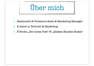 » Salescoach & Freelance Sales & Marketing Manager
» 8 Jahre in Vertrieb & Marketing
» E-Books „Der Arme Poet“ & „Idealen Kunden ﬁnden“
Über mich
 