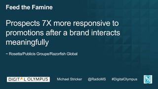 Feed the Famine
Prospects 7X more responsive to
promotions after a brand interacts
meaningfully
~ Rosetta/Publicis Groupe/...