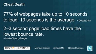 Cheat Death
77% of webpages take up to 10 seconds
to load. 19 seconds is the average. ~ DoubleClick
2–3 second page load t...