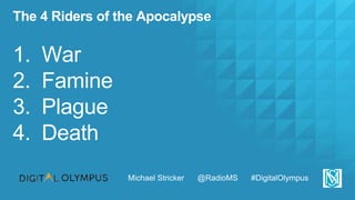 The 4 Riders of the Apocalypse
1. War
2. Famine
3. Plague
4. Death
Michael Stricker @RadioMS #DigitalOlympus
 