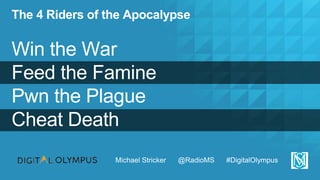 The 4 Riders of the Apocalypse
Win the War
Feed the Famine
Pwn the Plague
Cheat Death
Michael Stricker @RadioMS #DigitalOl...