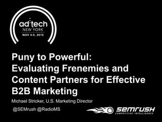 Puny to Powerful:
Evaluating Frenemies and
Content Partners for Effective
B2B Marketing
Michael Stricker, U.S. Marketing Director
@SEMrush @RadioMS
 