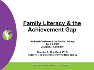 Family Literacy & the Achievement Gap National Conference on Family Literacy April 1, 2008 Louisville, Kentucky  Dorothy S. Strickland, Ph.D. Rutgers, The State University of New Jersey 