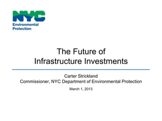 The Future of
      Infrastructure Investments
                   Carter Strickland
Commissioner, NYC Department of Environmental Protection
                      March 1, 2013
 