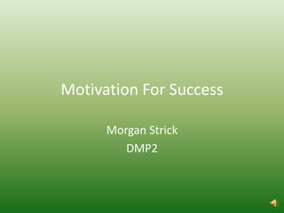 Motivation For Success

      Morgan Strick
         DMP2
 