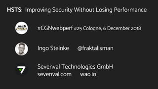 HSTS: Improving Security Without Losing Performance
#CGNwebperf #25 Cologne, 6 December 2018
Ingo Steinke @fraktalisman
Sevenval Technologies GmbH
sevenval.com wao.io
 