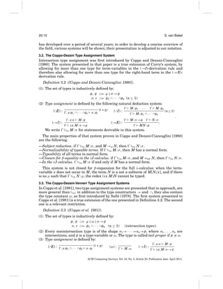 20:10

S. van Bakel

has developed over a period of several years; in order to develop a concise overview of
the ﬁeld, various systems will be shown; their presentation is adjusted to our notation.
3.2. The Coppo-Dezani Type Assignment System

Intersection type assignment was ﬁrst introduced by Coppo and Dezani-Ciancaglini
[1980]. The system presented in that paper is a true extension of Curry’s system, by
allowing for more than one type for term-variables in the (→I)-derivation rule and
therefore also allowing for more than one type for the right-hand term in the (→E)derivation rule.
Deﬁnition 3.2 ([Coppo and Dezani-Ciancaglini 1980]).
(1) The set of types is inductively deﬁned by:
φ, ψ ::= ϕ | σ →ψ
σ, τ ::= φ1 ∩ · · · ∩φn (n ≥ 1)
(2) Type assignment is deﬁned by the following natural deduction system:
(∩E) :
(→I) :
We write

, x:φ1 ∩ · · · ∩φn
, x:σ

x : φi

(i ∈ n)

M:φ

···

M : φn

M : φ1 ∩ · · · ∩φn
M : σ →φ

(→E) :

λx.M : σ →φ
CD

M : φ1

( ∩I) :

N:σ

MN : φ

(n≥ 1)

.
.

M : σ for statements derivable in this system.

The main properties of that system proven in Coppo and Dezani-Ciancaglini [1980]
are the following.
—Subject reduction. if
CD M : σ , and M →β N, then
CD N : σ .
—Normalizability of typeable terms. If
CD M : σ , then M has a normal form.
—Typeability of all terms in normal form.
—Closure for β-equality in the λI-calculus. if
CD M : σ , and M =β I N, then
—In the λI-calculus.
CD M : σ if and only if M has a normal form.

CD

N:σ.

This system is not closed for β-expansion for the full λ-calculus: when the termvariable x does not occur in M, the term N is a not a subterm of M[N/x], and if there
is no ρ such that
CD N : ρ, the redex (λx.M)N cannot be typed.
3.3. The Coppo-Dezani-Venneri Type Assignment Systems

In Coppo et al. [1981], two type assignment systems are presented that in approach, are
more general than CD : in addition to the type constructors → and ∩, they also contain
the type constant ω, as ﬁrst introduced by Sall´ [1978]. The ﬁrst system presented in
e
Coppo et al. [1981] is a true extension of the one presented in Deﬁnition 3.2. The second
one is a relevant restriction.
Deﬁnition 3.3 ([Coppo et al. 1981]).
(1) The set of types is inductively deﬁned by:
φ, ψ ::= ϕ | ω | σ →ψ
σ, τ ::= φ1 ∩ · · · ∩φn (n ≥ 1)

(intersection types).

(2) Every nonintersection type is of the shape σ1 → · · · →σn→φ, where σ1 , . . . , σn are
intersections, and φ is a type-variable or ω. The type is called tail-proper if φ = ω.
(3) Type assignment is deﬁned by:
(∩E) :

, x:φ1 ∩ · · · ∩φn

x : φi

(i ∈ n)

(ω) :

M:ω

(→I) :

, x:σ

M:ψ

λx.M : σ →ψ

ACM Computing Surveys, Vol. 43, No. 3, Article 20, Publication date: April 2011.

 
