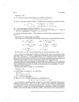 20:16

S. van Bakel

Deﬁnition 3.10.
(1) TBCD , the set of types in Barendregt et al. [1983] is deﬁned by:
σ, τ ::= ϕ | ω | σ →τ | σ ∩τ
(2) On TBCD , the type inclusion relation ≤ is deﬁned as the smallest preorder such that:
σ ≤ ω
(σ →τ )∩(σ →ρ) ≤ σ →τ ∩ρ
σ ≤ τ & σ ≤ ρ ⇒ σ ≤ τ ∩ρ
σ ∩τ ≤ σ
σ ∩τ ≤ τ
ω ≤ ω→ω
ρ ≤ σ & τ ≤ φ ⇒ σ →τ ≤ ρ→φ
(3) ∼ is the equivalence relation induced by ‘≤’: σ ∼ τ ⇐ σ ≤ τ ≤ σ .
⇒
(4) Contexts are deﬁned as before, and ≤ if and only if for every x:σ ∈
an x:σ ∈ such that σ ≤ σ , and ∼ ⇐
⇒ ≤ ≤ .

there is

TBCD may be considered modulo ∼. Then ≤ becomes a partial order; notice that, if
then ≤ .

⊆

,

Deﬁnition 3.11 ([Barendregt et al. 1983]).
Type assignment is deﬁned by the following sequent-style natural deduction system.
, x:σ

(→I) :

λx.M : σ →τ
M:σ

(∩I) :

M:τ

M : σ ∩τ
M:σ

(≤) :
We will write

M:τ

M:τ
BCD

(σ ≤ τ )

(→E) :
(∩E) :
(ω) :

M : σ →τ

N:σ

MN : τ
M : σ ∩τ

M : σ ∩τ

M:σ

M:τ

M:ω

M : σ for statements that are derived using these rules.

In BCD , there are several ways to deduce a desired result, due to the presence of the
derivation rules ( ∩I), (∩E) and (≤), which allow superﬂuous steps in derivations; notice
that (∩E) is included in (≤). In the CDV-systems, as in S (Section 5) and E (Section 4),
these rules are not present and there is a one-to-one relationship between terms and
skeletons of derivations. In other words those systems are syntax directed.
An advantage of the presentation in Barendregt et al. [1983] is a very easy type
deﬁnition and easily understandable derivation rules. But this advantage is superﬁcial,
since all difﬁculties now show up while proving theorems; the complexity of ≤ and ∼
especially causes confusion.
Filters and the ﬁlter λ-model FBCD are deﬁned by:
Deﬁnition 3.12.
(1) A BCD-ﬁlter is a subset d ⊆ TBCD such that:
(a) ω ∈ d.
(b) σ, τ ∈ d ⇒ σ ∩τ ∈ d.
(c) σ ≤ τ & σ ∈ d ⇒ τ ∈ d.
(2) FBCD = {d | d is a BCD-ﬁlter}.
(3) For d1 , d2 ∈ FBCD , we deﬁne application on BCD-ﬁlters by:
d1 · d2 = {τ ∈ TBCD | ∃ σ ∈ d2 [ σ →τ ∈ d1 ]}.
In constructing a complete system, the goal is to show that typeability implies satisﬁability, and vice versa:
M:σ ⇐
⇒
M : σ , where
M : σ (semantic satisﬁability)
is a relation between the semantic interpretation of , M, and σ , hence a notion of type
interpretation is needed. As in Dezani-Ciancaglini and Margaria [1986] and Mitchell
[1988], and essentially following Hindley [1982], a distinction can be made between,
ACM Computing Surveys, Vol. 43, No. 3, Article 20, Publication date: April 2011.

 