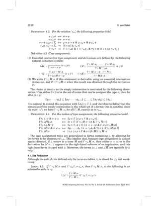 20:20

S. van Bakel

PROPOSITION 4.2. For the relation ‘≤E ’, the following properties hold:
ϕ ≤E φ
ω ≤E σ
σ →φ ≤E ρ ∈ TS
∩nφi ≤E τ ∈ TS
σ ≤E τ

⇐
⇒
⇐
⇒
⇐
⇒
⇒
⇒

φ ≡ ϕ.
σ ≡ ω.
ρ ≡ μ→ψ & μ ≤E σ & φ ≤E ψ
∃i ∈ n [ φi ≤E τ]
σ = ∩nφi & τ = ∩mψ j & ∀ j ∈ m ∃i ∈ n [ φi ≤E ψ j ]

Deﬁnition 4.3 (Type assignment).
(1) Essential intersection type assignment and derivations are deﬁned by the following
natural deduction system:
(Ax) :

, x:σ

x:φ

, x:σ

(→I) :

(σ ≤E φ)

M:φ

λx.M : σ →φ

(∩I) :

(σ ∈ T )

(→E) :

M : φ1

···

M : φn

M : ∩nφi
M : σ →φ

(n≥ 0)

N:σ

MN : φ

(2) We write
E M : σ if this statement is derivable using an essential intersection
derivation, and D ::
E M : σ when this result was obtained through the derivation
D.
The choice to treat ω as the empty intersection is motivated by the following observation. If we deﬁne σ to be the set of terms that can be assigned the type σ , then for
all φi (i ∈ n):
φ1∩ · · · ∩φn ⊆ φ1∩ · · · ∩φn−1 ⊆ . . . ⊆ φ1∩φ2 ⊆ φ1 .
It is natural to extend this sequence with φ1 ⊆
, and therefore to deﬁne that the
semantics of the empty intersection is the whole set of λ-terms; this is justiﬁed, since
via rule ( ∩I), we have
, M, exactly as in BCD .
E M : ω, for all
PROPOSITION 4.4. For this notion of type assignment, the following properties hold:
x:σ & σ = ω
E MN : φ
E λx.M : ψ
E M:σ & σ = ω
E M:σ
E

⇐
⇒
⇐
⇒
⇐
⇒
⇐
⇒
⇒

∃ρ ∈ T [ x:ρ ∈ & ρ ≤E σ]
∃τ ∈ T [ E M : τ →φ &
E N:τ ]
∃ρ ∈ T , φ ∈ TS [ ψ = ρ→φ & , x:ρ
∃φ1 , . . . , φn [ σ = ∩nφi & ∀i ∈ n [
{x:ρ | x:ρ ∈ & x ∈ fv(M)} E M : σ

E
E

M : φ]
M : φi ] ]

The type assignment rules are generalized to terms containing ⊥ by allowing for
the terms to be elements of λ⊥. This implies that, because type assignment is almost
syntax directed, if ⊥ occurs in a term M and
E M : σ , then either σ = ω, or in the
derivation for M : σ , ⊥ appears in the right-hand subterm of an application, and this
right-hand term is typed with ω. Moreover, the terms λx.⊥ and ⊥Mi are typeable by ω
only.
4.1. Eta Reduction

Although the rule (Ax) is deﬁned only for term-variables,
ening.
LEMMA 4.5. If
admissible rule in

E
E

M : σ and

≤E , σ ≤E τ , then

E

E

is closed for ≤E and weak-

M : τ , so the following is an

:
(≤E ) :

M:σ
M:τ

(

≤E , σ ≤E τ ).

ACM Computing Surveys, Vol. 43, No. 3, Article 20, Publication date: April 2011.

 