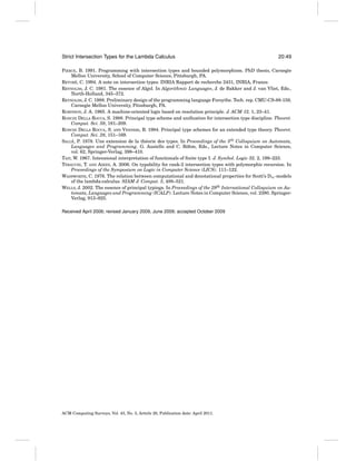 Strict Intersection Types for the Lambda Calculus

20:49

PIERCE, B. 1991. Programming with intersection types and bounded polymorphism. PhD thesis, Carnegie
Mellon University, School of Computer Science, Pittsburgh, PA.
´
RETORE, C. 1994. A note on intersection types. INRIA Rapport de recherche 2431, INRIA, France.
REYNOLDS, J. C. 1981. The essence of Algol. In Algorithmic Languages, J. de Bakker and J. van Vliet, Eds.,
North-Holland, 345–372.
REYNOLDS, J. C. 1988. Preliminary design of the programming language Forsythe. Tech. rep. CMU-CS-88-159,
Carnegie Mellon University, Pitssburgh, PA.
ROBINSON, J. A. 1965. A machine-oriented logic based on resolution principle. J. ACM 12, 1, 23–41.
RONCHI DELLA ROCCA, S. 1988. Principal type scheme and uniﬁcation for intersection type discipline. Theoret.
Comput. Sci. 59, 181–209.
RONCHI DELLA ROCCA, S. AND VENNERI, B. 1984. Principal type schemes for an extended type theory. Theoret.
Comput. Sci. 28, 151–169.
´
e
SALLE, P. 1978. Une extension de la th´ orie des types. In Proceedings of the 5th Colloquium on Automata,
Languages and Programming. G. Ausiello and C. B¨ hm, Eds., Lecture Notes in Computer Science,
o
vol. 62, Springer-Verlag, 398–410.
TAIT, W. 1967. Intensional interpretation of functionals of ﬁnite type I. J. Symbol. Logic 32, 2, 198–223.
TERAUCHI, T. AND AIKEN, A. 2006. On typability for rank-2 intersection types with polymorphic recursion. In
Proceedings of the Symposium on Logic in Computer Science (LICS). 111–122.
WADSWORTH, C. 1976. The relation between computational and denotational properties for Scott’s D∞ -models
of the lambda-calculus. SIAM J. Comput. 5, 488–521.
WELLS, J. 2002. The essence of principal typings. In Proceedings of the 29th International Colloquium on Automata, Languages and Programming (ICALP). Lecture Notes in Computer Science, vol. 2380. SpringerVerlag, 913–925.
Received April 2006; revised January 2009, June 2009; accepted October 2009

ACM Computing Surveys, Vol. 43, No. 3, Article 20, Publication date: April 2011.

 