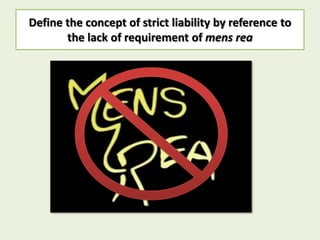 Define the concept of strict liability by reference to
       the lack of requirement of mens rea
 