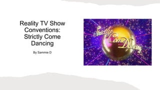 Reality TV Show
Conventions:
Strictly Come
Dancing
By Sammie D
 