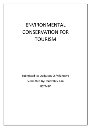 ENVIRONMENTAL
CONSERVATION FOR
TOURISM
Submitted to: Oddyzeus Q. Villanueva
Submitted By: Jenevah S. Lan
BSTM IV
 