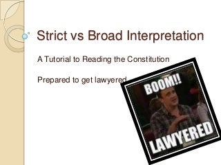 Strict vs Broad Interpretation
A Tutorial to Reading the Constitution
Prepared to get lawyered

 
