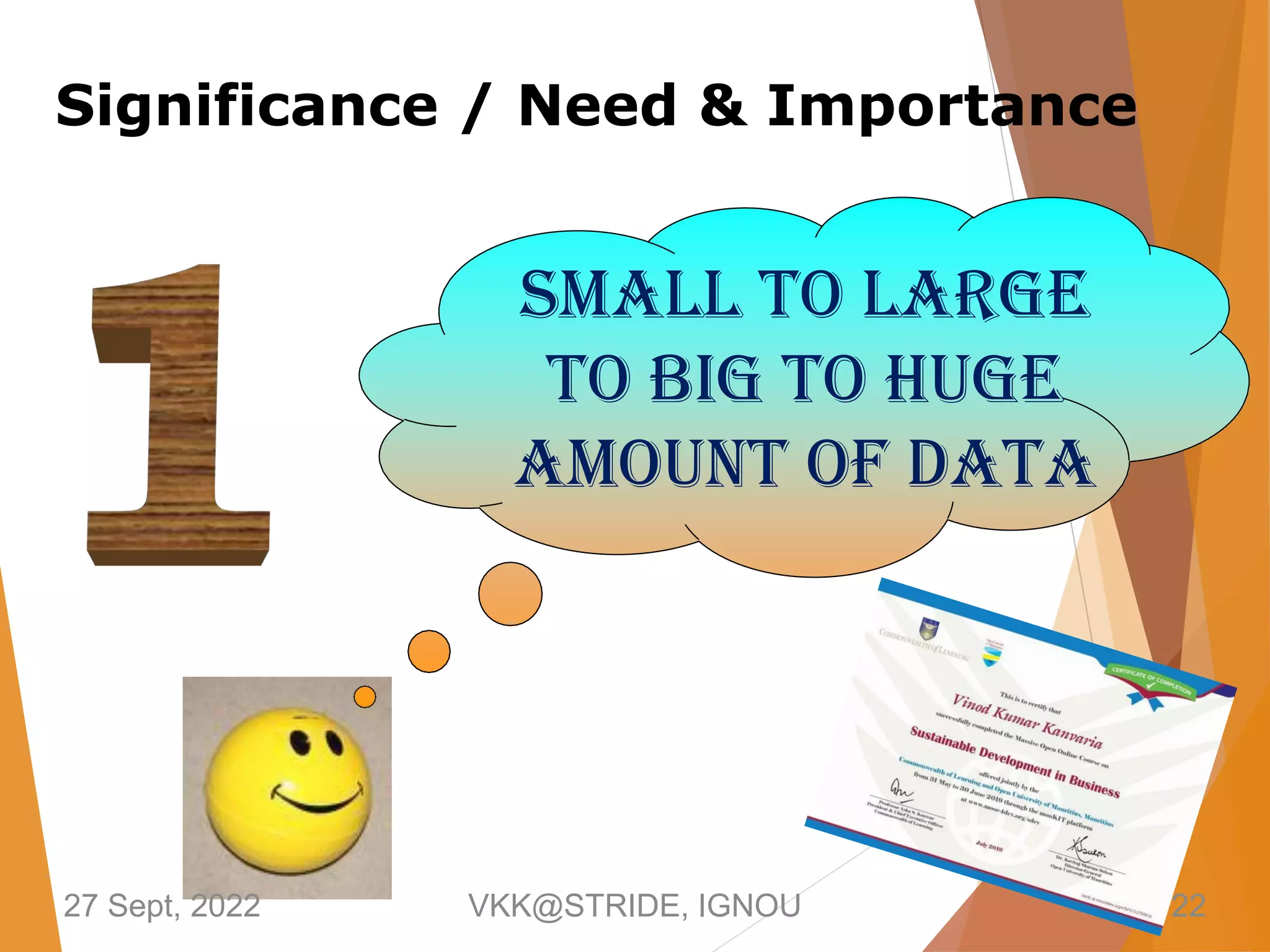 Small to Large
to Big to Huge
Amount of Data
Significance / Need & Importance
27 Sept, 2022 VKK@STRIDE, IGNOU 22
 
