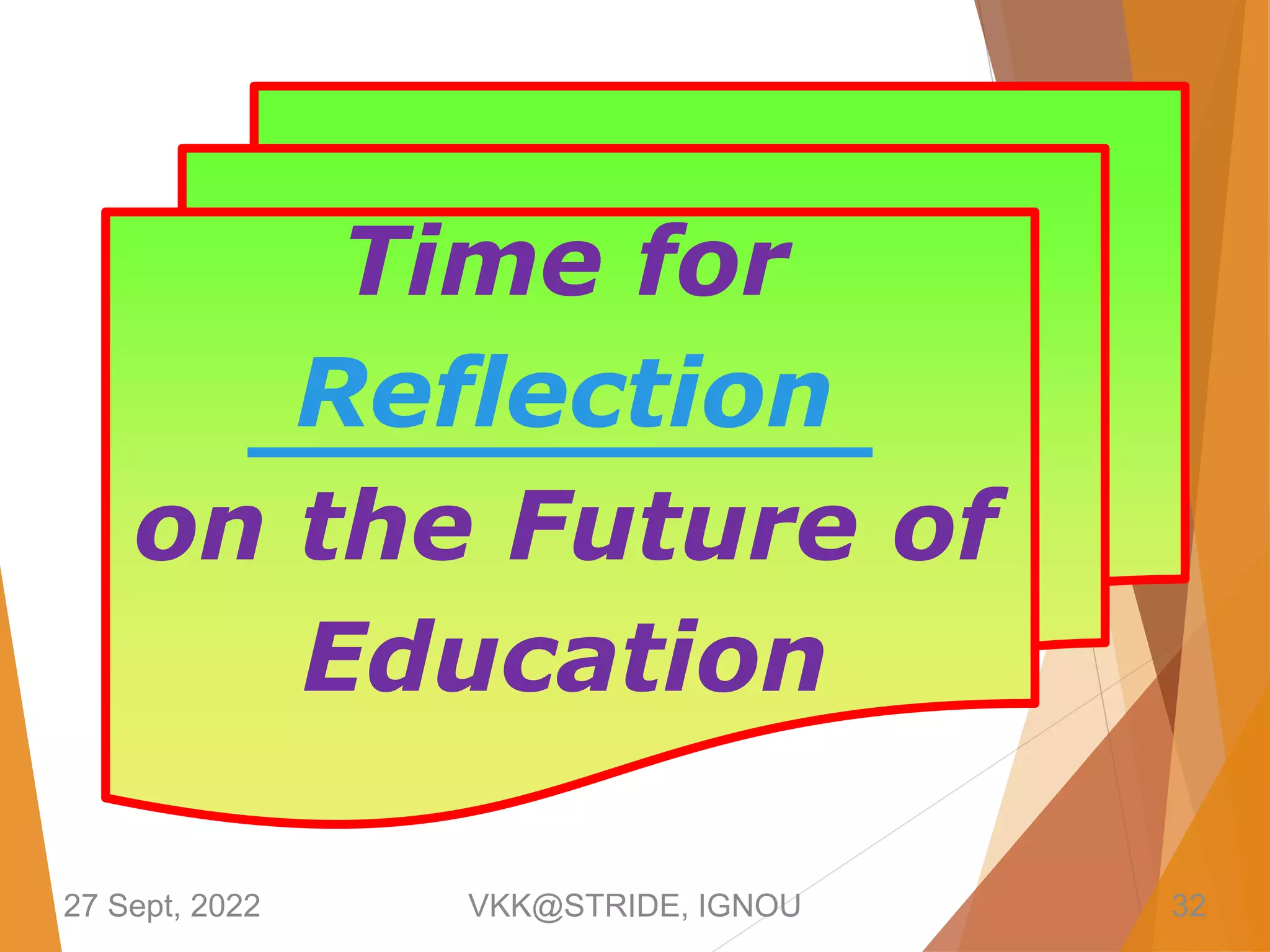 Time for
Reflection
on the Future of
Education
27 Sept, 2022 VKK@STRIDE, IGNOU 32
 