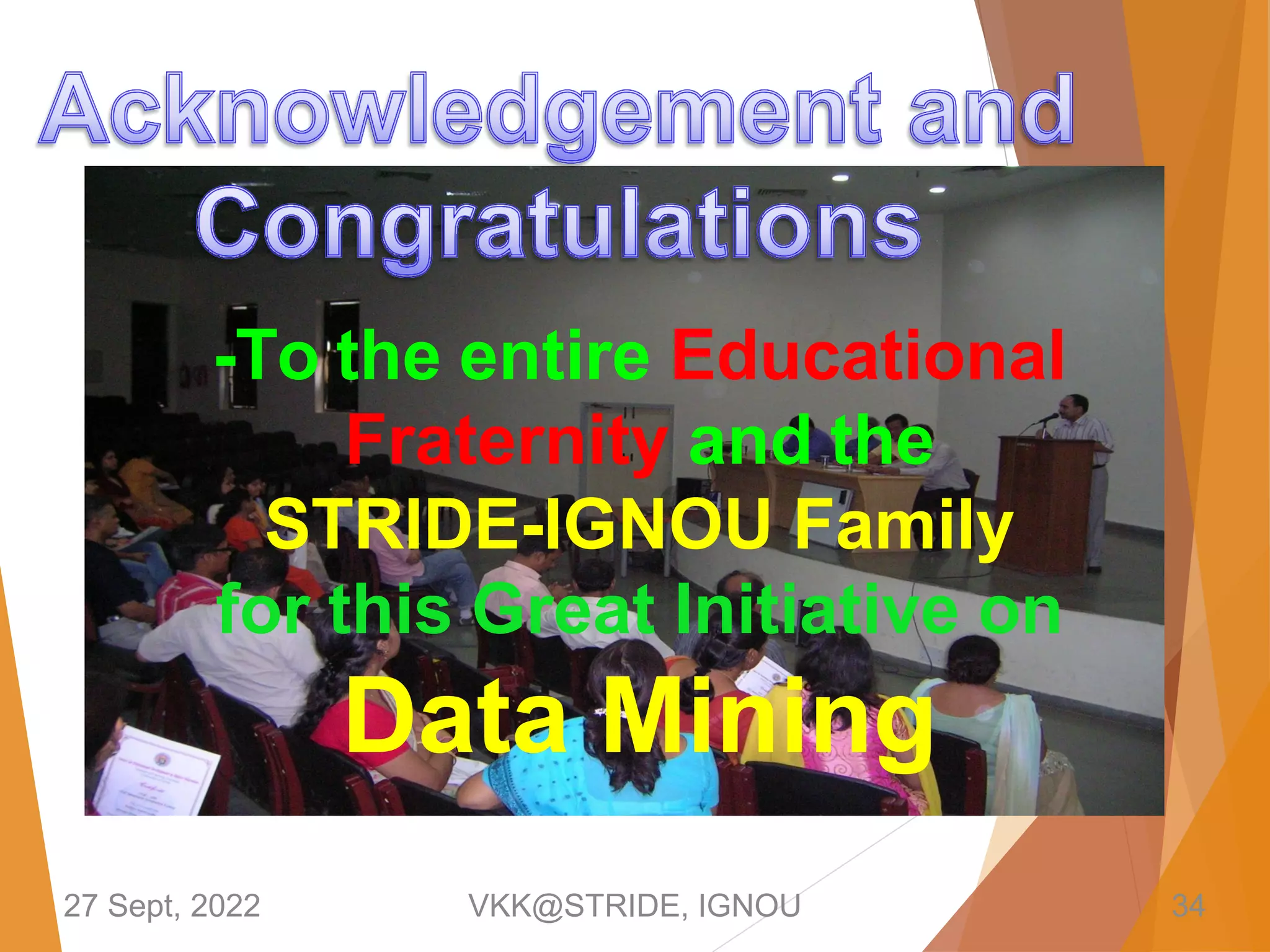 -To the entire Educational
Fraternity and the
STRIDE-IGNOU Family
for this Great Initiative on
Data Mining
27 Sept, 2022 VKK@STRIDE, IGNOU 34
 