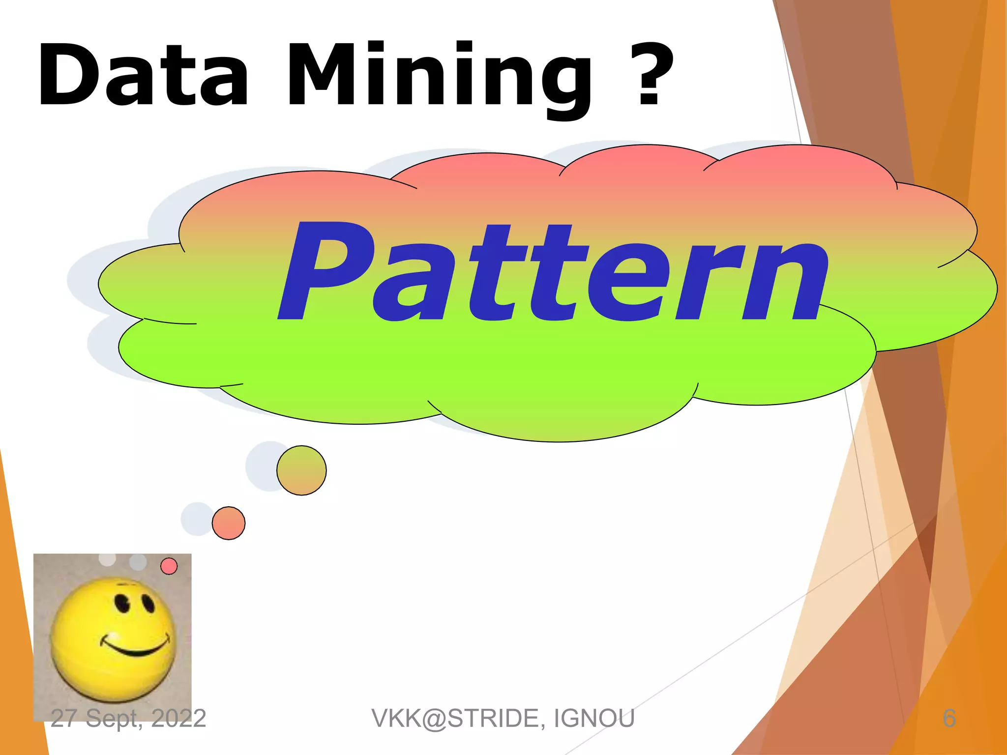 Pattern
Data Mining ?
27 Sept, 2022 VKK@STRIDE, IGNOU 6
 