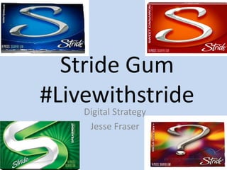 Stride Gum 
#Livewithstride 
Digital Strategy 
Jesse Fraser 
 