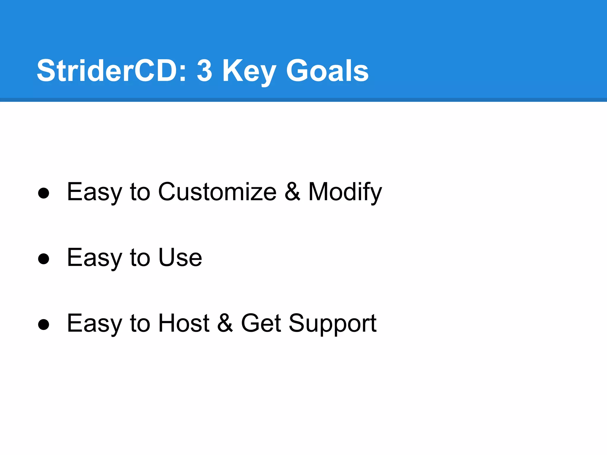 ● Easy to Customize & Modify
● Easy to Use
● Easy to Host & Get Support
StriderCD: 3 Key Goals
 