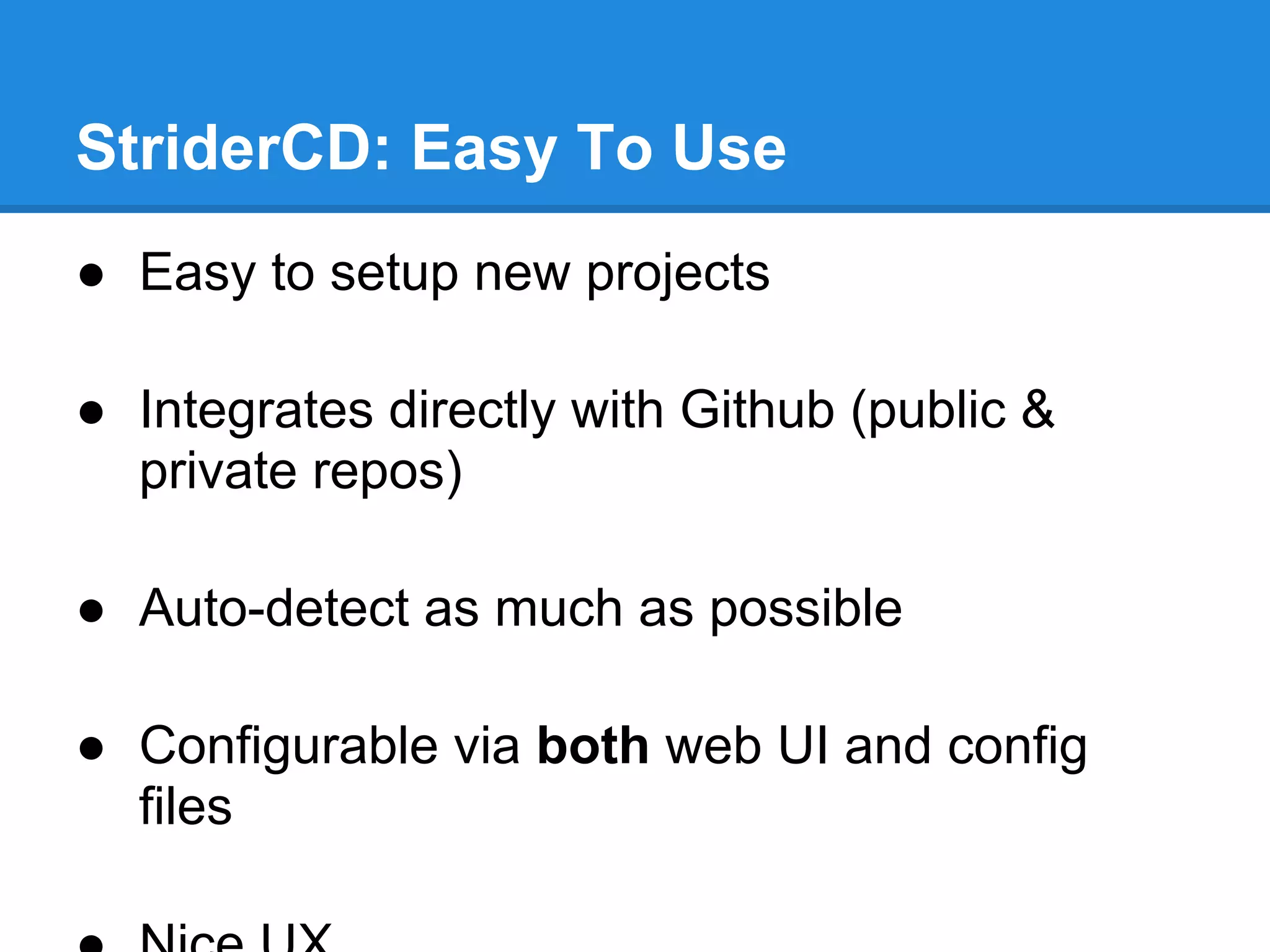 StriderCD: Easy To Use
● Easy to setup new projects
● Integrates directly with Github (public &
private repos)
● Auto-detect as much as possible
● Configurable via both web UI and config
files
 