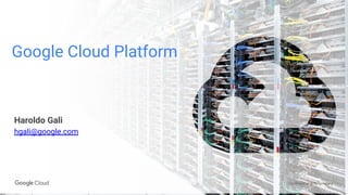 Confidential & Proprietary
Google Cloud Platform
Haroldo Gali
hgali@google.com
 