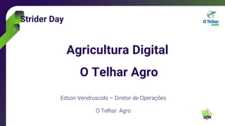 Strider Day
Agricultura Digital
O Telhar Agro
Edson Vendruscolo – Diretor de Operações
O Telhar Agro
 