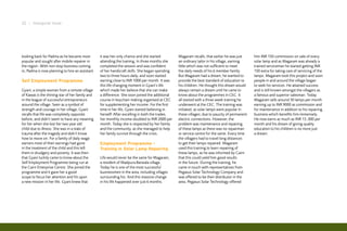 22 I Inaugural Issue




looking back for Padma as he became most          it was her only chance and she started         Magaram recalls, that earlier he was just     him INR 150 commission on sale of every
popular and sought after mobile repairer in       attending the training. In three months she    an ordinary tailor in his village, earning    solar lamp and as Magaram was already a
the region. With non-stop business coming         completed the session and was confident        little which was not sufficient to meet       trained serviceman he started getting INR
in, Padma is now planning to hire an assistant.   of her handicraft skills. She began spending   the daily needs of his 6 member family.       150 extra for taking care of servicing of the
                                                  two to three hours daily, and soon started     But Magaram had a dream; he wanted to         lamps. Magaram took this project and soon
Self Employment Programme                         earning close to INR 1000 per month. It was    provide the best standard of education to     people in and around the village began
                                                  this life changing moment in Gyani’s life      his children. He thought this dream would     to seek his services. He attained success
Gyani, a simple woman from a remote village       which made her believe that she can make       always remain a dream until he came to        and is still known amongst the villagers as
of Kawas is the shining star of her family and    a difference. She soon joined the additional   know about the programmes in CEC. It          a famous and superior salesman. Today
in the league of successful entrepreneurs         course in keychain making organised at CEC     all started with a three week training he     Magaram sells around 30 lamps per month
around the village. Seen as a symbol of           for supplementing her income. For the first    underwent at the CEC. The training was        earning up to INR 9000 as commission and
strength and courage in her village, Gyani        time in her life, Gyani started believing in   initiated, as solar lamps were popular in     for maintenance in addition to his repairing
recalls that life was completely opposite         herself! After excelling in both the trades,   these villages; due to paucity of permanent   business which benefits him immensely.
before, and didn’t seem to have any meaning       her monthly income doubled to INR 2000 per     electric connections. However, the            He now earns as much as INR 15, 000 per
for her when she lost her two year old            month. Today she is respected by her family    problem was maintenance and repairing         month and his dream of giving quality
child due to illness. She was in a state of       and the community, as she managed to help      of these lamps as there was no repairman      education to his children is no more just
trauma after the tragedy and didn’t know          her family survive through the crisis.         or service centre for the same. Every time    a dream.
how to move on. For a family of daily wage                                                       the villagers had to travel long distances
earners most of their earnings had gone           Employment Programme –                         to get their lamps repaired. Magaram
in the treatment of the child and this left       Training in Solar Lamp Repairing               used this training to learn repairing of
them in drudgery and poverty. It was then                                                        these lamps, as he was informed by Cairn
that Gyani luckily came to know about the         Life would never be the same for Magaram,      that this could yield him good results
Self Employment Programme being run at            a resident of Madpura Barwala village.         in the future. During the training, he
the Cairn Enterprise Centre. She joined the       Today he is one of the most successful         came in touch with representatives from
programme and it gave her a good                  businessmen in the area, including villages    Pegasus Solar Technology Company and
scope to focus her attention and hit upon         surrounding his. And this massive change       was offered to be their distributor in the
a new mission in her life. Gyani knew that        in his life happened over just 6 months.       area. Pegasus Solar Technology offered
 