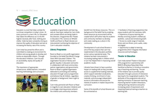 10 I January 2012 Issue




                        Education
Education is a tool that helps combat the         availability of good books and learning        benefit from the library resources. This is in   • Facilitation of learning programmes that
cut-throat competition in today’s times. At       aids etc have been realised by Cairn India     background of the belief that by enabling        equip students with the necessary skills.
every juncture in a man’s life, its ‘Education’   and constant efforts are being made in         these resources an environment will be           • Experience of joyous learning and
that makes the difference as it is the 4th        this direction. Programmes like Theater        created which will further help the students     thereby enriching student’s intellectual,
highest necessity after food, clothing and        in Education (TiE), Science on Wheels          and community members to develop                 aesthetic, cultural and emotional growth.
shelter. India has been constantly striving to    (SoW) and Room to Read Libraries are           and create reading as a culture in the           • Access to a wide range of materials,
improve the quality of education and aim at       instrumental in achieving the objective of     community.                                       fiction and non-fiction, print, audio, video
increasing the literacy rate of the country.      Cairn’s education initiatives.                                                                  and digital.
                                                                                                 Development of rural school libraries is         • Opportunity to adapt to learning
Cairn India has joined the efforts and is         Library Programme                              one of the key projects that Cairn has           programmes which integrate information
committed to creating an environment for                                                         implemented in the education portfolio           resources and technologies.
children and young people to develop and          Room to Read is a non-profit organisation      across various operational areas. The
evolve as responsible citizens. Through           founded on the belief that World Change        initiative has been instrumental in              Theater in Education
the education initiatives, Cairn focuses          Starts With Educated Children. The             inculcating reading habit in children which
on accessibility, equity and quality of           organisation focuses on literacy and           in turn has helped them in improving overall     Cairn India started Theatre in Education
education.                                        gender equality in education and works         academic results.                                (TiE) programme in partnership with
                                                  in collaboration with local communities,                                                        BNKVS (Bharatiya Natya Kala Vikas
The importance of appropriate                     partner organisations and governments.         Libraries have shown to have a positive          Sansthan) at Barmer to introduce innovative
infrastructure, skilled teachers, innovative      Room to Read is a global organisation          impact on reading skills as they provides        way of teaching and learning. The aim
teaching methodology and curriculum,              dedicated to promoting and enabling            access to supplemental reading materials,        of the initiative was to provide quality
                                                  education through various programmes           which support extended vocabularies,             education through a process of interactive
                                                  and believes that all children, regardless     creative thinking, enrichment of class           learning for the marginalised students. The
                                                  of gender or background, have a right to       materials, and encourage independent             attributes of the programme also aim at
                                                  education.                                     access to information and arouse the             slashing monotony of classroom teaching,
                                                                                                 interest of students in matters beyond the       improving teacher-student interactions,
                                                  Cairn India partnered with Room to Read        curriculum.                                      making learning interactive and joyful,
                                                  to magnify its own education initiatives and                                                    increasing power of expressions and
                                                  to envisage a learning process wherein         Some of the benefits of school libraries can     imparting theatrical training to teachers as
                                                  the children and community members             be summarised as:                                teaching aids.
 