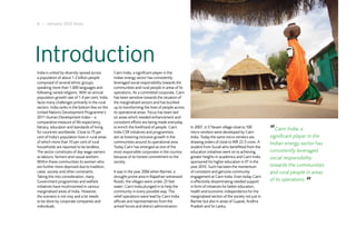 6 I January 2012 Issue




Introduction
India is united by diversity spread across        Cairn India, a significant player in the
a population of about 1.2 billion people          Indian energy sector has consistently
composed of several ethnic groups,                leveraged social responsibility towards the
speaking more than 1,000 languages and            communities and rural people in areas of its
following varied religions. With an annual        operations. As a committed corporate, Cairn
population growth rate of 1.4 per cent, India     has been sensitive towards the situation of
faces many challenges primarily in the rural      the marginalised sectors and has buckled
sectors. India ranks in the bottom few on the     up to transforming the lives of people across
United Nations Development Programme’s            its operational areas. Focus has been laid
2011 Human Development Index – a                  on areas which needed enhancement and
comparative measure of life expectancy,           consistent efforts are being made everyday
literacy, education and standards of living
for countries worldwide. Close to 75 per
                                                  to enrich the livelihood of people. Cairn
                                                  India CSR initiatives and programmes
                                                                                                  In 2007, in S’Yanam village close to 100
                                                                                                  micro vendors were developed by Cairn
                                                                                                                                                    “Cairn India, a
cent of India’s population lives in rural areas   aim at fostering inclusive growth in the        India. Today the same micro vendors are           significant player in the
of which more than 10 per cent of rural           communities around its operational area.        drawing orders of close to INR 22.5 crore. A      Indian energy sector has
households are reported to be landless.           Today Cairn has emerged as one of the           student from Suvali who benefitted from the
The sector constitutes of day wage earners        most responsible corporates in the country      education initiatives went on to achieving        consistently leveraged
as labours, farmers and casual workers.           because of its honest commitment to the         greater heights in academics and Cairn India      social responsibility
Within these communities its women who            society.                                        sponsored his higher education in IIT in the
are further more deprived due to tradition,                                                       year 2010. Such has been the momentum             towards the communities
caste, society and other constraints.             It was in the year 2006 when Barmer, a          of consistent and genuine community               and rural people in areas
Taking this into consideration, many              drought-prone area in Rajasthan witnessed       engagement at Cairn India. Even today Cairn
Government programmes and welfare                 floods; the villages were under 25 feet         is effectively disseminating needed support       of its operations.
initiatives have mushroomed in various            water; Cairn India plunged in to help the       in form of initiatives for better education,
marginalised areas of India. However,             community in every possible way. The            health and economic independence for the
the scenario is not rosy and a lot needs          relief operations were lead by Cairn India      marginalised section of the society not just in
to be done by corporate companies and             officials and representatives from the          Barmer but also in areas of Gujarat, Andhra
individuals.                                      armed forces and district administration.       Pradesh and Sri Lanka.
 