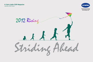 A Cairn India CSR Magazine
                             Striding Ahead I 1
January 2012 Issue




                 Striding Ahead
 