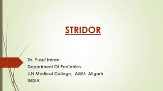 STRIDOR
Dr. Yusuf Imran
Department Of Pediatrics
J.N Medical College, AMU- Aligarh
INDIA
 