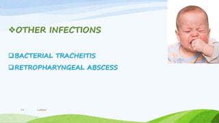 OTHER INFECTIONS
BACTERIAL TRACHEITIS
RETROPHARYNGEAL ABSCESS
Lakshmi14
 
