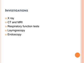 INVESTIGATIONS
 X ray
 CT and MRI
 Respiratory function tests
 Layrngoscopy
 Endoscopy
 