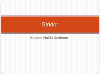 Kabilan Naidu Krishnan
Stridor
 