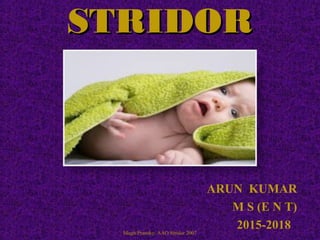 STRIDORSTRIDOR
ARUN KUMAR
M S (E N T)
2015-2018Magit/Pransky: AAO Stridor 2007
 