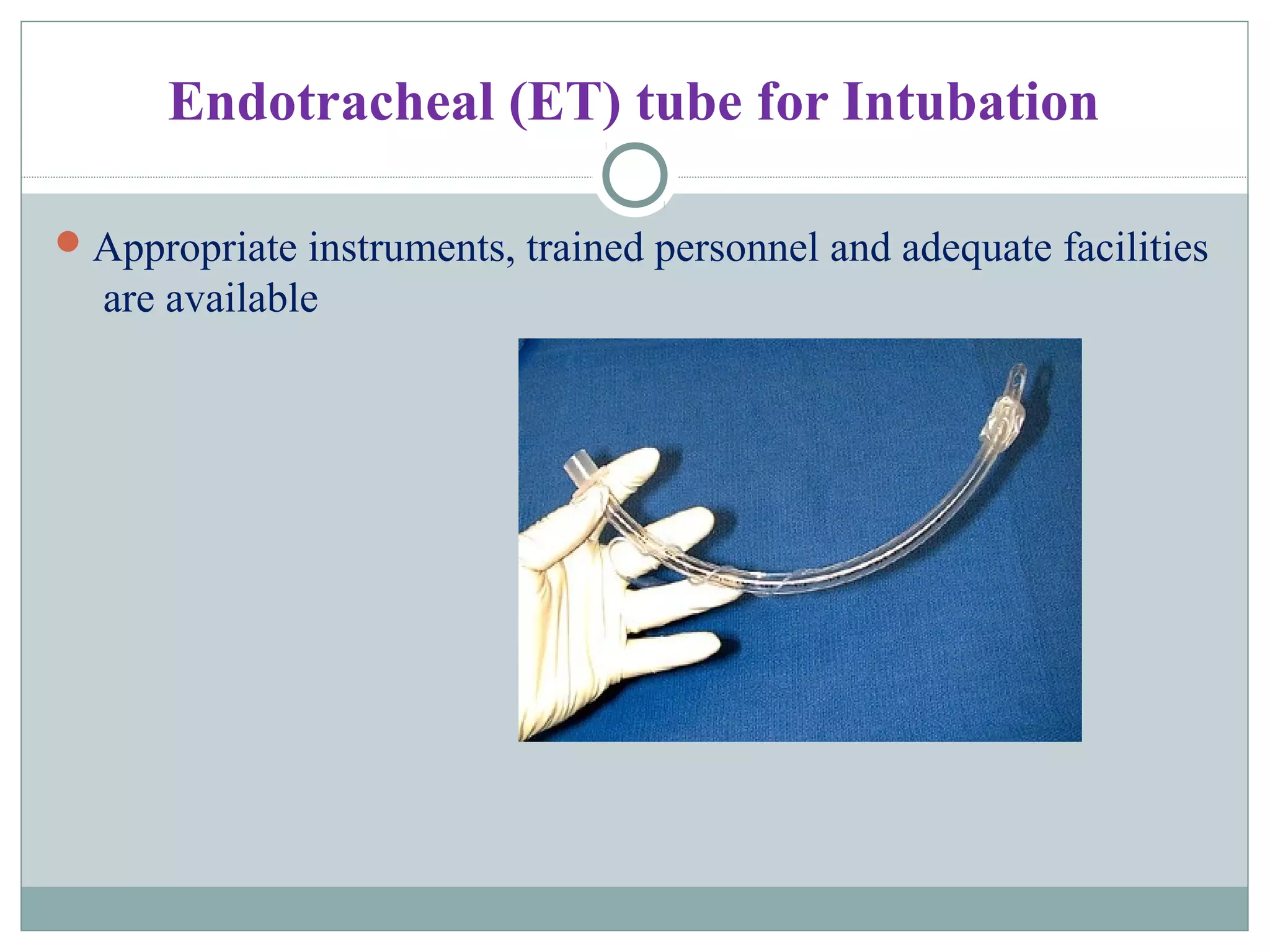 Endotracheal (ET) tube for Intubation
Appropriate instruments, trained personnel and adequate facilities
are available
 