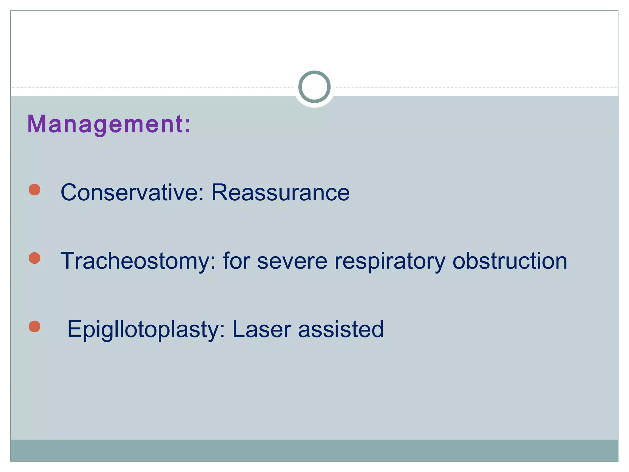 Management:
 Conservative: Reassurance
 Tracheostomy: for severe respiratory obstruction
 Epigllotoplasty: Laser assisted
 