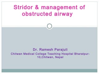 Dr. Ramesh Parajuli
Chitwan Medical College Teaching Hospital Bharatpur-
10,Chitwan, Nepal
Stridor & management of
obstructed airway
 