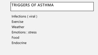 TRIGGERS OF ASTHMA
Infections ( viral )
Exercise
Weather
Emotions : stress
Food
Endocrine
 