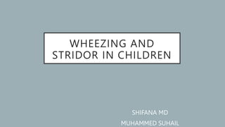 WHEEZING AND
STRIDOR IN CHILDREN
SHIFANA MD
MUHAMMED SUHAIL
 