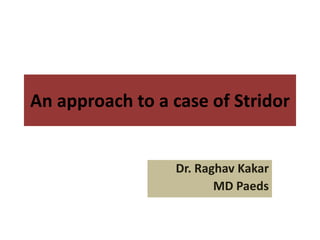 An approach to a case of Stridor
Dr. Raghav Kakar
MD Paeds
 