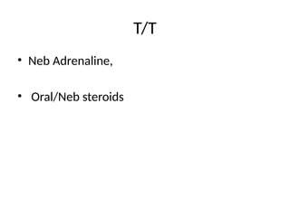 T/T
• Neb Adrenaline,
• Oral/Neb steroids
 