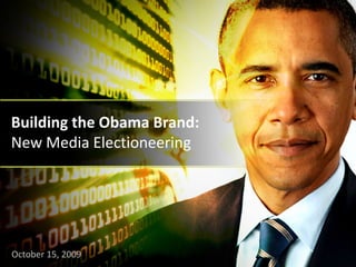 Building the Obama Brand:
New Media Electioneering




October 15, 2009
 
