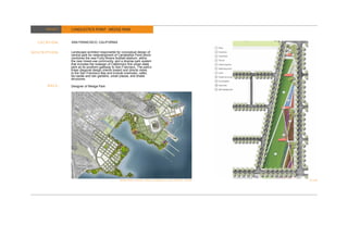 PROJECT      CANDLESTICK POINT - WEDGE PARK


  L O C AT I O N :   SAN FRANCISCO, CALIFORNIA


DESCRIPTION:         Landscape architect responsible for conceptual design of
                     central park for redevelopment of Candlestick Point which
                     combines the new Forty-Niners football stadium, within
                     the new mixed-use community, and a diverse park system
                     that includes the redesign of California’s first urban state
                     park as its southern gateway to San Francisco. The park’s
                     linear diagonal design orients toward and directs views
                     to the San Francisco Bay and include overlooks, cafes,
                     bio-swale and rain gardens, urban plazas, and shade
                     structures.

         ROLE:       Designer of Wedge Park




                                                         HUNTERS POINT AND CANDLESTICK POINT PLAN   PLAN
 