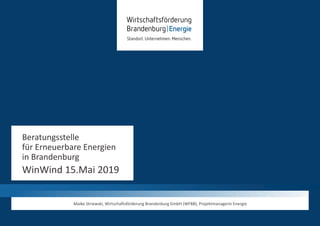 Beratungsstelle
für Erneuerbare Energien
in Brandenburg
WinWind 15.Mai 2019
Maike Striewski, Wirtschaftsförderung Brandenburg GmbH (WFBB), Projektmanagerin Energie
 