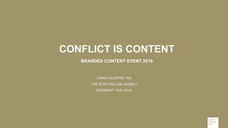 CONFLICT IS CONTENT
BRANDED CONTENT EVENT 2016
LEMON SCENTED TEA
THE STORYTELLING AGENCY
GIJSBREGT VIJN 2016
 