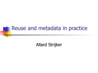 Reuse and metadata in practice Allard Strijker 