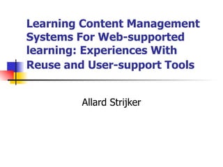 Learning Content Management Systems For Web-supported learning: Experiences With Reuse and User-support Tools   Allard Strijker 