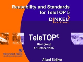 TeleTOP ® User group 17 October 2002 Reusability and Standards for TeleTOP 5 Allard Strijker 